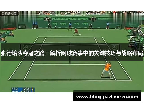 张德培队夺冠之路:解析网球赛事中的关键技巧与战略布局 张德培队夺冠之路:解析网球赛事中的关键技巧与战略布局