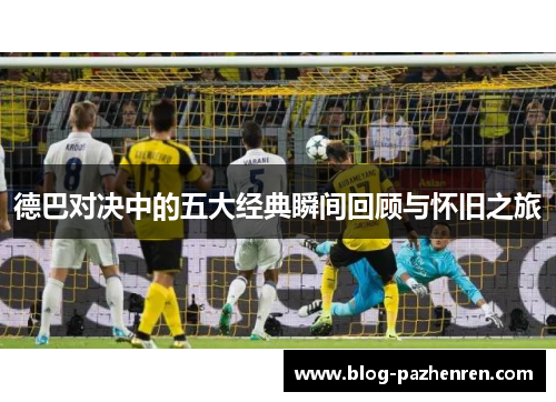 德巴对决中的五大经典瞬间回顾与怀旧之旅