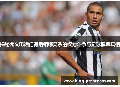 揭秘尤文电话门背后错综复杂的权力斗争与足球黑幕真相