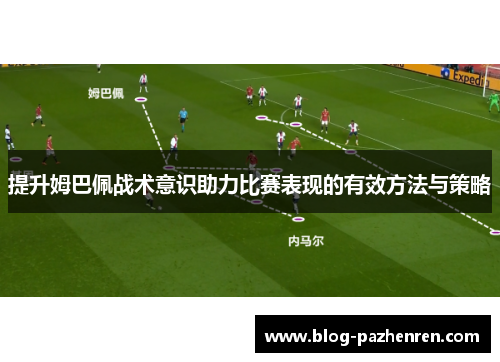 提升姆巴佩战术意识助力比赛表现的有效方法与策略