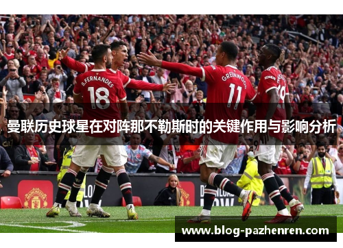曼联历史球星在对阵那不勒斯时的关键作用与影响分析 曼联历史球星在对阵那不勒斯时的关键作用与影响分析