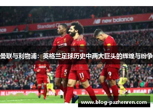 曼联与利物浦：英格兰足球历史中两大巨头的辉煌与纷争