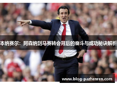 本纳赛尔：阿森纳到马赛转会背后的奋斗与成功秘诀解析