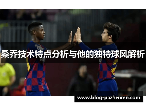 桑乔技术特点分析与他的独特球风解析 桑乔技术特点分析与他的独特球风解析