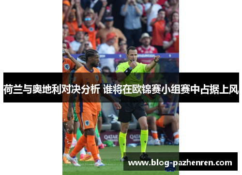 荷兰与奥地利对决分析 谁将在欧锦赛小组赛中占据上风 荷兰与奥地利对决分析 谁将在欧锦赛小组赛中占据上风