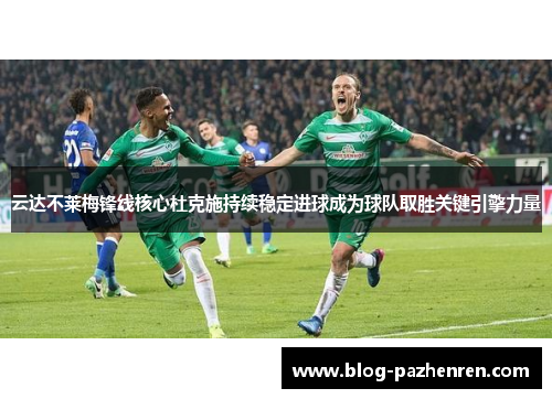 云达不莱梅锋线核心杜克施持续稳定进球成为球队取胜关键引擎力量 云达不莱梅锋线核心杜克施持续稳定进球成为球队取胜关键引擎力量