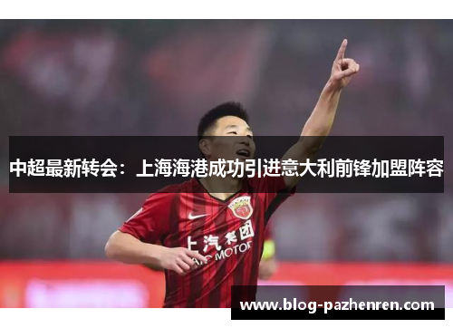 中超最新转会：上海海港成功引进意大利前锋加盟阵容