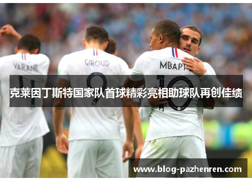 克莱因丁斯特国家队首球精彩亮相助球队再创佳绩 克莱因丁斯特国家队首球精彩亮相助球队再创佳绩