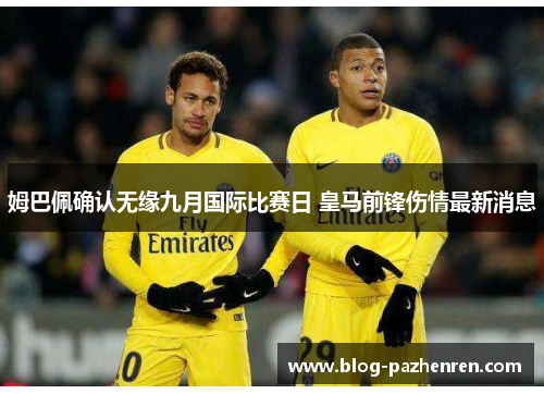 姆巴佩确认无缘九月国际比赛日 皇马前锋伤情最新消息
