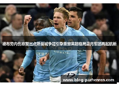 德布劳内伤愈复出点燃曼城争冠引擎重塑英超格局蓝月军团再起航新