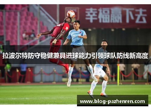 拉波尔特防守稳健兼具进球能力引领球队防线新高度 拉波尔特防守稳健兼具进球能力引领球队防线新高度