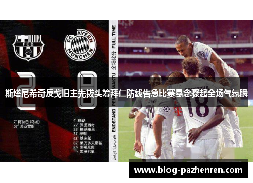 斯塔尼希奇反戈旧主先拔头筹拜仁防线告急比赛悬念骤起全场气氛瞬 斯塔尼希奇反戈旧主先拔头筹拜仁防线告急比赛悬念骤起全场气氛瞬