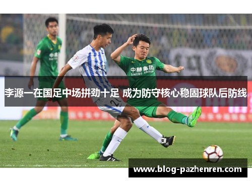 李源一在国足中场拼劲十足 成为防守核心稳固球队后防线 李源一在国足中场拼劲十足 成为防守核心稳固球队后防线