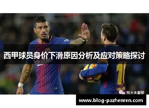 西甲球员身价下滑原因分析及应对策略探讨 西甲球员身价下滑原因分析及应对策略探讨