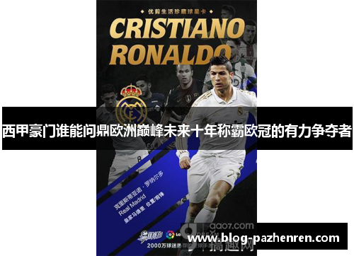 西甲豪门谁能问鼎欧洲巅峰未来十年称霸欧冠的有力争夺者 西甲豪门谁能问鼎欧洲巅峰未来十年称霸欧冠的有力争夺者