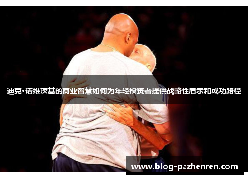 迪克·诺维茨基的商业智慧如何为年轻投资者提供战略性启示和成功路径