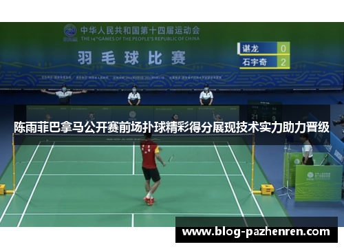 陈雨菲巴拿马公开赛前场扑球精彩得分展现技术实力助力晋级