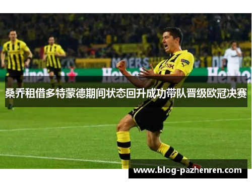 桑乔租借多特蒙德期间状态回升成功带队晋级欧冠决赛 桑乔租借多特蒙德期间状态回升成功带队晋级欧冠决赛