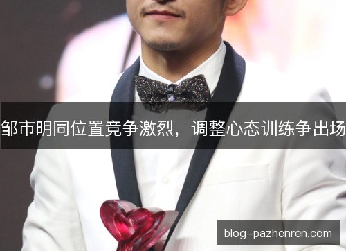 邹市明同位置竞争激烈，调整心态训练争出场